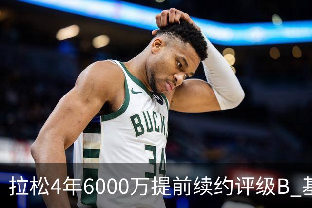 拉松4年6000万提前续约评级B 基昂特·乔治5年1.575亿合同评级C+