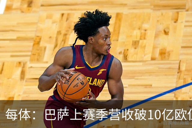 每体：巴萨上赛季营收破10亿欧但净亏损1800万 财务结构依然严苛